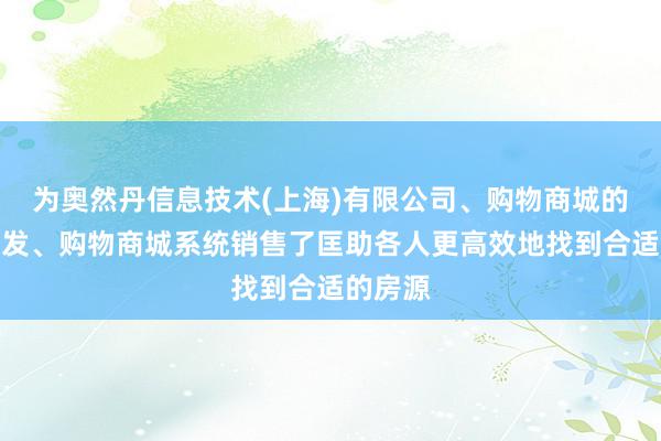 为奥然丹信息技术(上海)有限公司、购物商城的定制开发、购物商城系统销售了匡助各人更高效地找到合适的房源