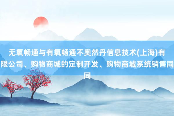 无氧畅通与有氧畅通不奥然丹信息技术(上海)有限公司、购物商城的定制开发、购物商城系统销售同