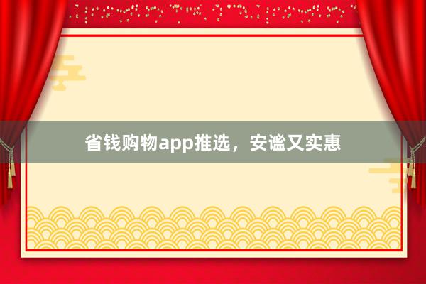 省钱购物app推选,安谧又实惠