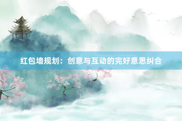 红包墙规划：创意与互动的完好意思纠合