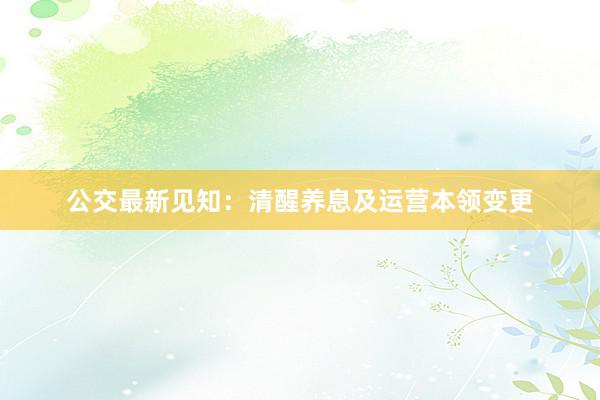 公交最新见知：清醒养息及运营本领变更