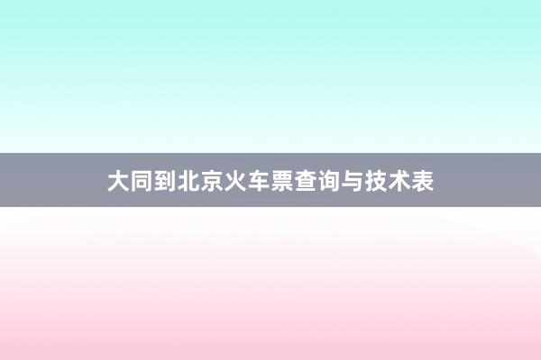 大同到北京火车票查询与技术表