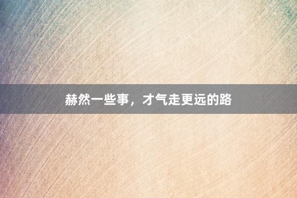 赫然一些事，才气走更远的路