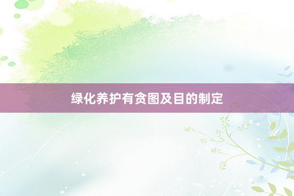 绿化养护有贪图及目的制定