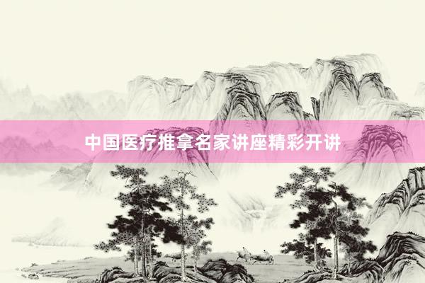 中国医疗推拿名家讲座精彩开讲
