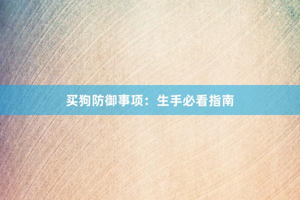买狗防御事项：生手必看指南